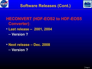 Software Releases (Cont.)
HECONVERT (HDF-EOS2 to HDF-EOS5
Converter):
• Last release – 2001, 2004
– Version ?
• Next release – Dec. 2008
– Version ?

Page 9

 