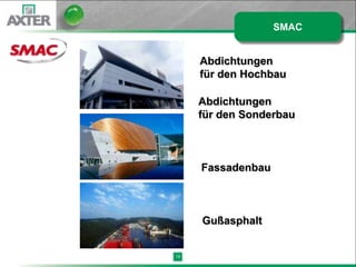 SMAC


     Abdichtungen
     für den Hochbau

     Abdichtungen
     für den Sonderbau



     Fassadenbau



     Gußasphalt


14
 