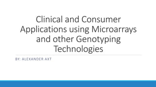 Clinical and Consumer
Applications using Microarrays
and other Genotyping
Technologies
BY: ALEXANDER AXT
 