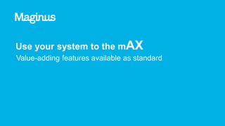 Use your system to the mAX
Value-adding features available as standard
 