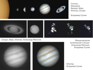 Сатурн, Марс, Юпитер. Александр Мельник
Юпитер.
Владимир Сулим
Международная
космическая станция.
Александр Мельник,
Владимир Сулим
Солнце,
Меркурий,
Венера, Марс,
Юпитер, Сатурн
Владимир Сулим
 