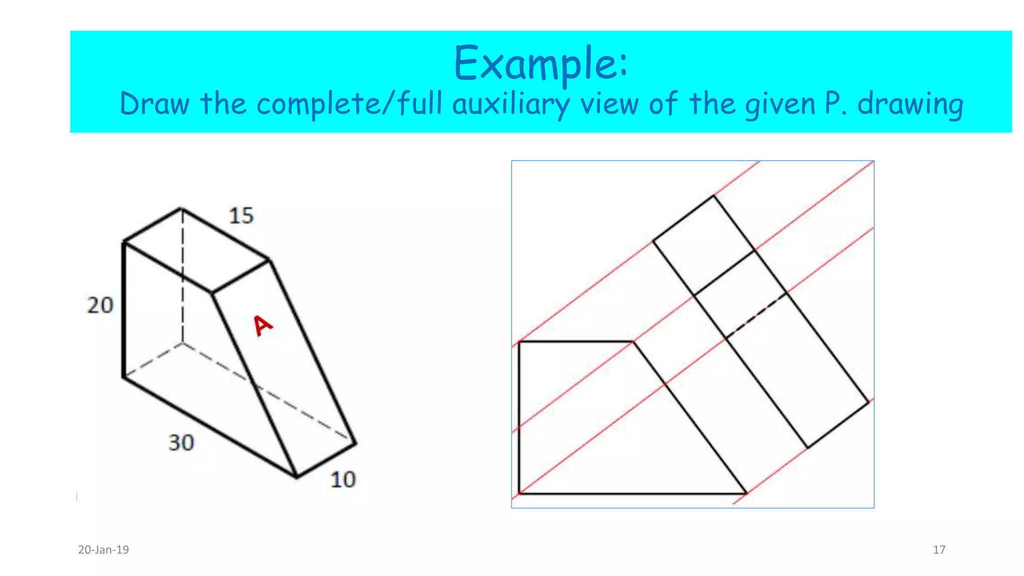 Example:
Draw the complete/full auxiliary view of the given P. drawing
20-Jan-19 17
 