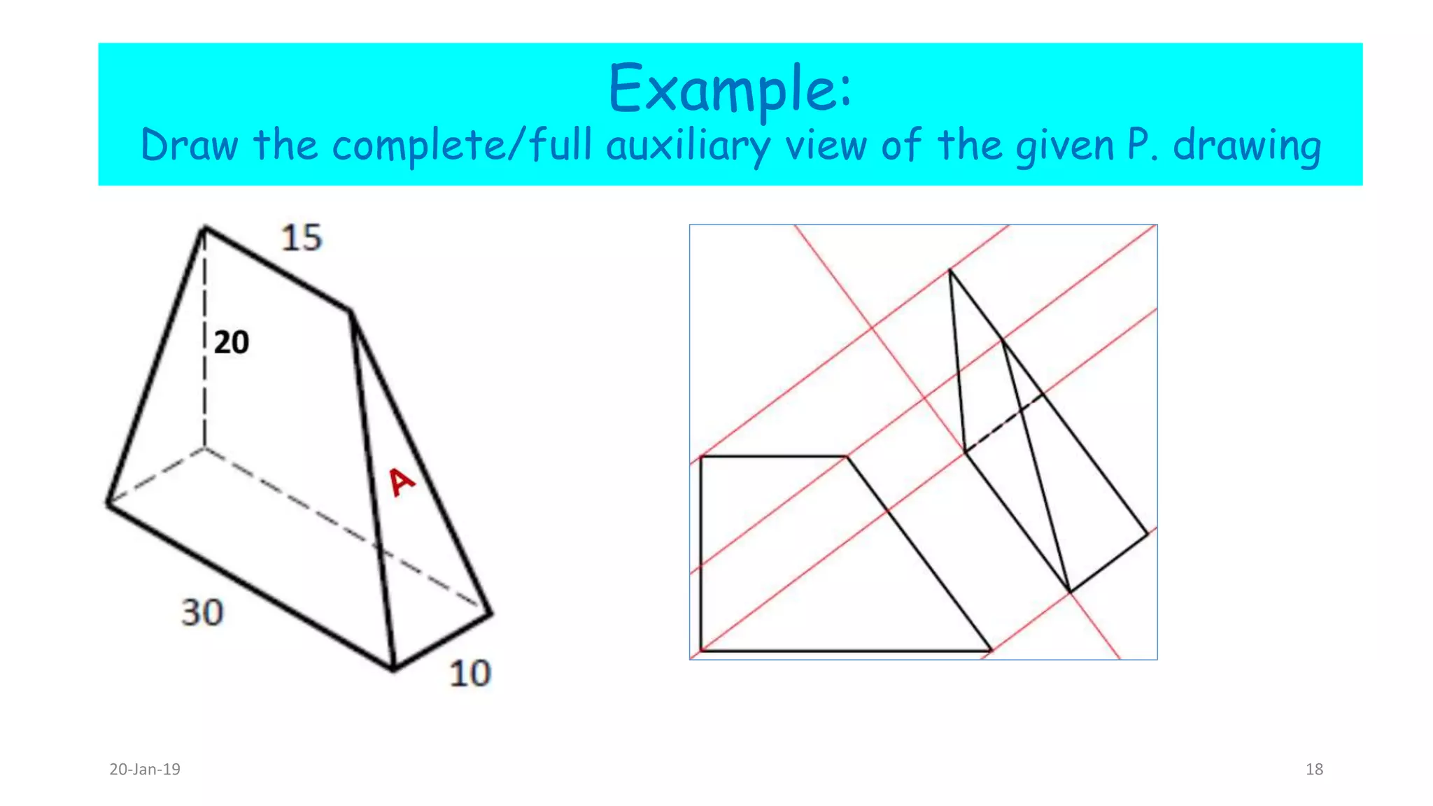 Example:
Draw the complete/full auxiliary view of the given P. drawing
20-Jan-19 18
 