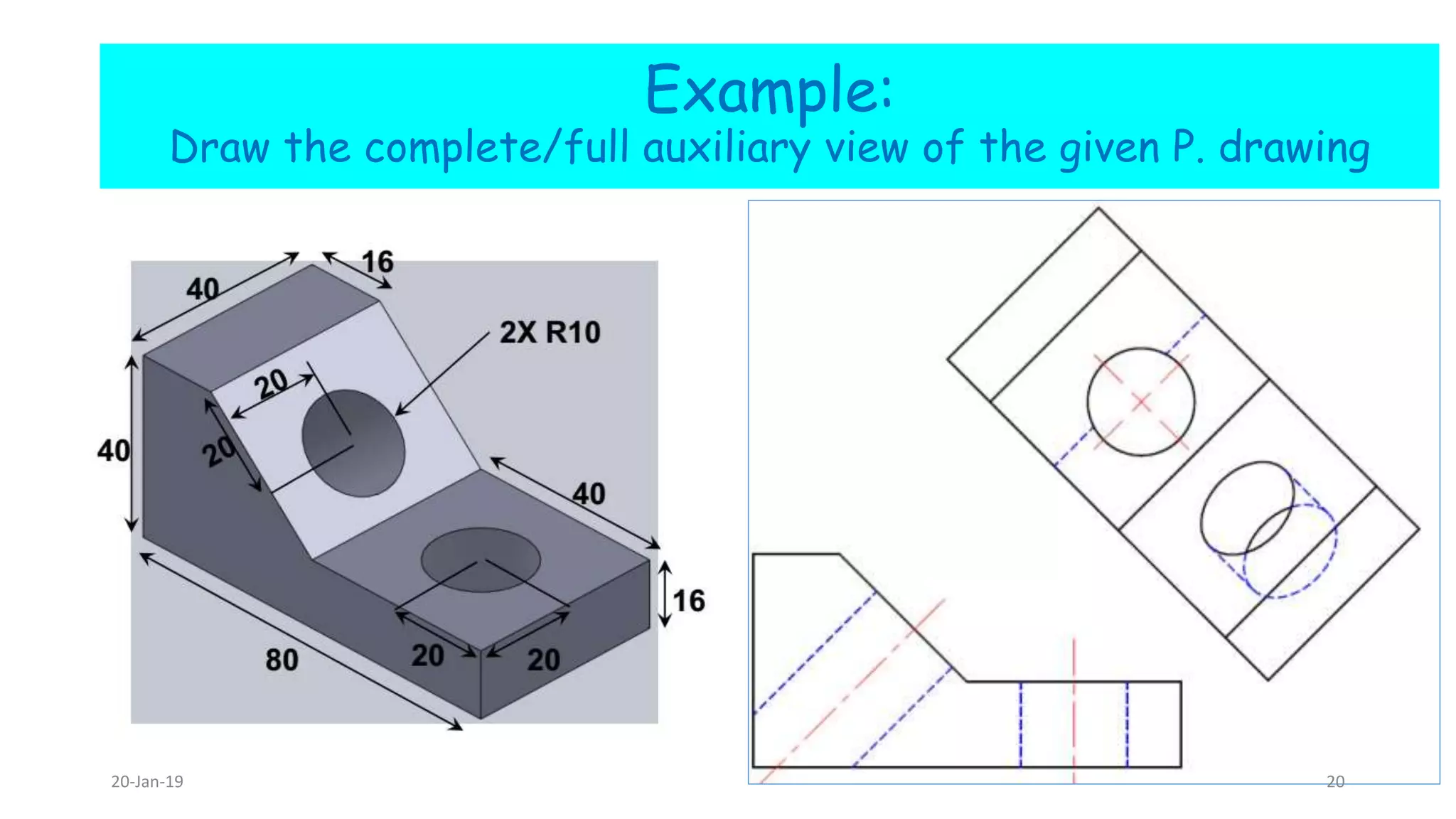 Example:
Draw the complete/full auxiliary view of the given P. drawing
20-Jan-19 20
 