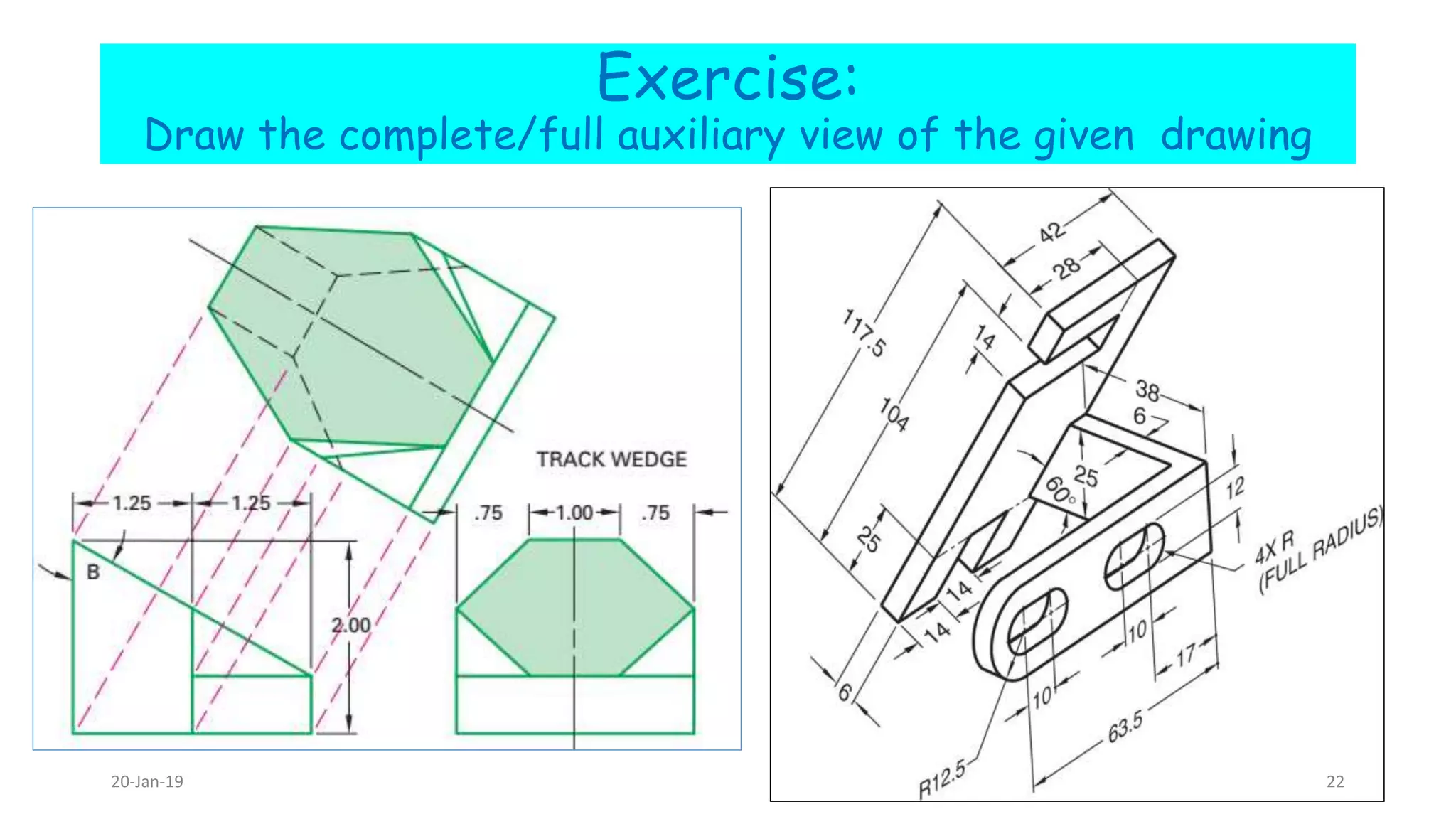 Exercise:
Draw the complete/full auxiliary view of the given drawing
20-Jan-19 22
 