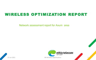 WIRELESS OPTIMIZATION REPORT
Network assessment report for Axum area
21 Jun 2021 1
NR-Wireless Optimization
 