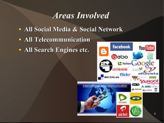Areas Involved
●

All Social Media & Social Network

●

All Telecommunication

●

All Search Engines etc.

8

 