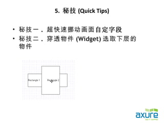 5. 秘技 (Quick Tips)

• 秘技一 . 超快速挪动画面自定字段
• 秘技二 . 穿透物件 (Widget) 选取下层的
  物件
 
