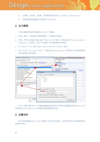    文本框、文本域、下拉框、列表框则具有 OnKeyUp、OnFocus、OnLostFocus

        页面加载或模块被载入时则发生 OnPageLoad


2. 定义链接

     下列步骤说明如何在按钮控件上定义一个链接：

1. 首先，拖拉一个按钮控件到线框图中，并选择这个按钮；

2. 然后，控件交互面板中鼠标双击“OnClick”这个事件，这时会出现“Interaction Case
   Properties”对话窗，在这个对话框中可以选择要执行的动作；

3. 在“Step 2”中，勾选“Open Link in Current Window”动作。

4. 在“Step 3”中，点击“Link”，在弹出的 Link Properties 对话框中可以选择要链接
   的页面或其它网页地址




  除了上面的步骤，      加入一个链接的最快的方法是单击控件交互面板顶部的“Quick Link”
                                                   ，
在弹出的 Link Properties 对话框中选择要链接的页面。


3. 设置动作

  除了简单的链接之外，Axure 还提供了许多丰富的动作，这些动作可以在任何触发事件
的场景中执行。



11
 