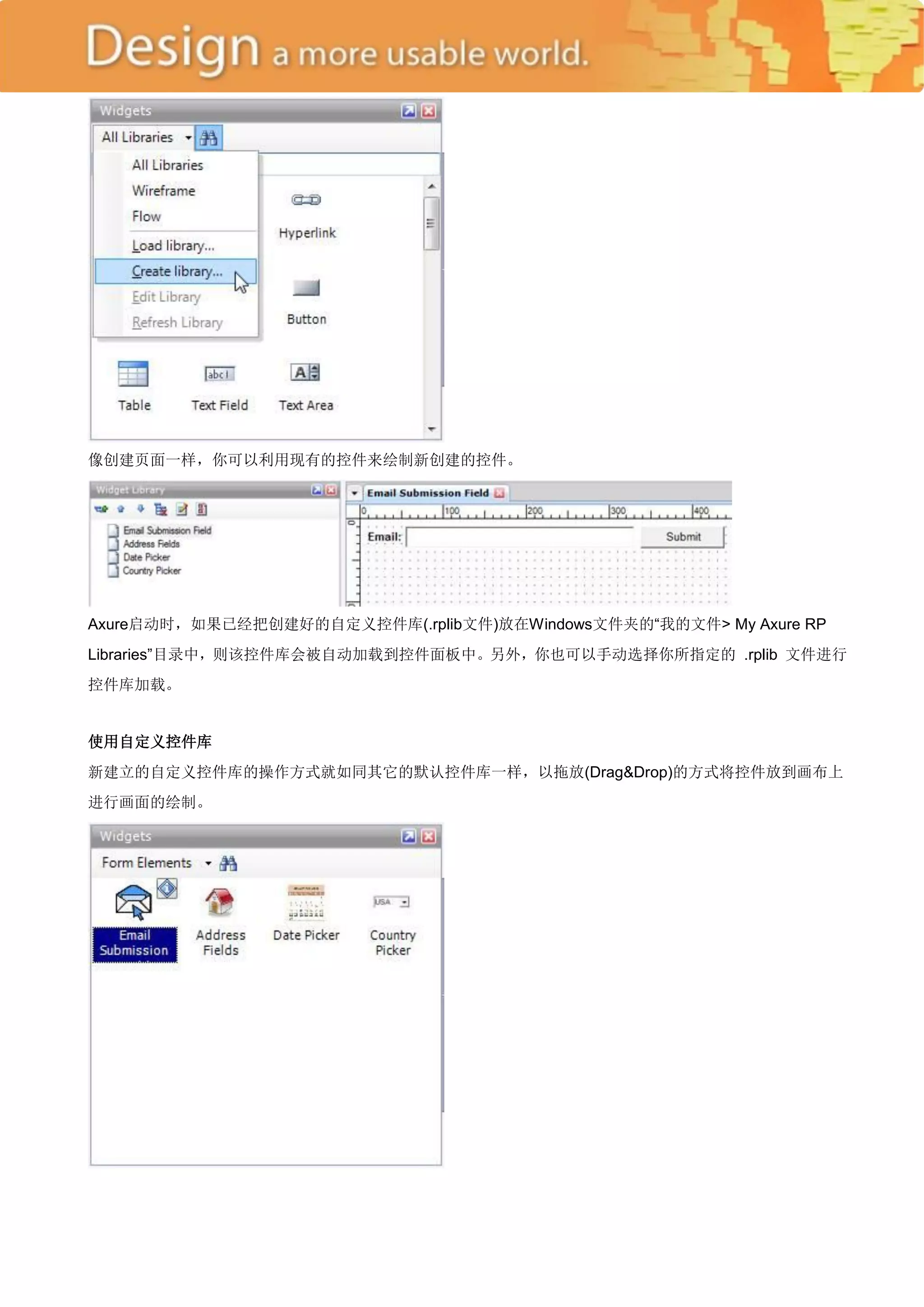 像创建页面一样，你可以利用现有的控件来绘制新创建的控件。




Axure启动时，如果已经把创建好的自定义控件库(.rplib文件)放在Windows文件夹的―我的文件> My Axure RP
Libraries‖目录中，则该控件库会被自动加载到控件面板中。另外，你也可以手动选择你所指定的 .rplib 文件进行
控件库加载。


使用自定义控件库
新建立的自定义控件库的操作方式就如同其它的默认控件库一样，以拖放(Drag&Drop)的方式将控件放到画布上
进行画面的绘制。
 