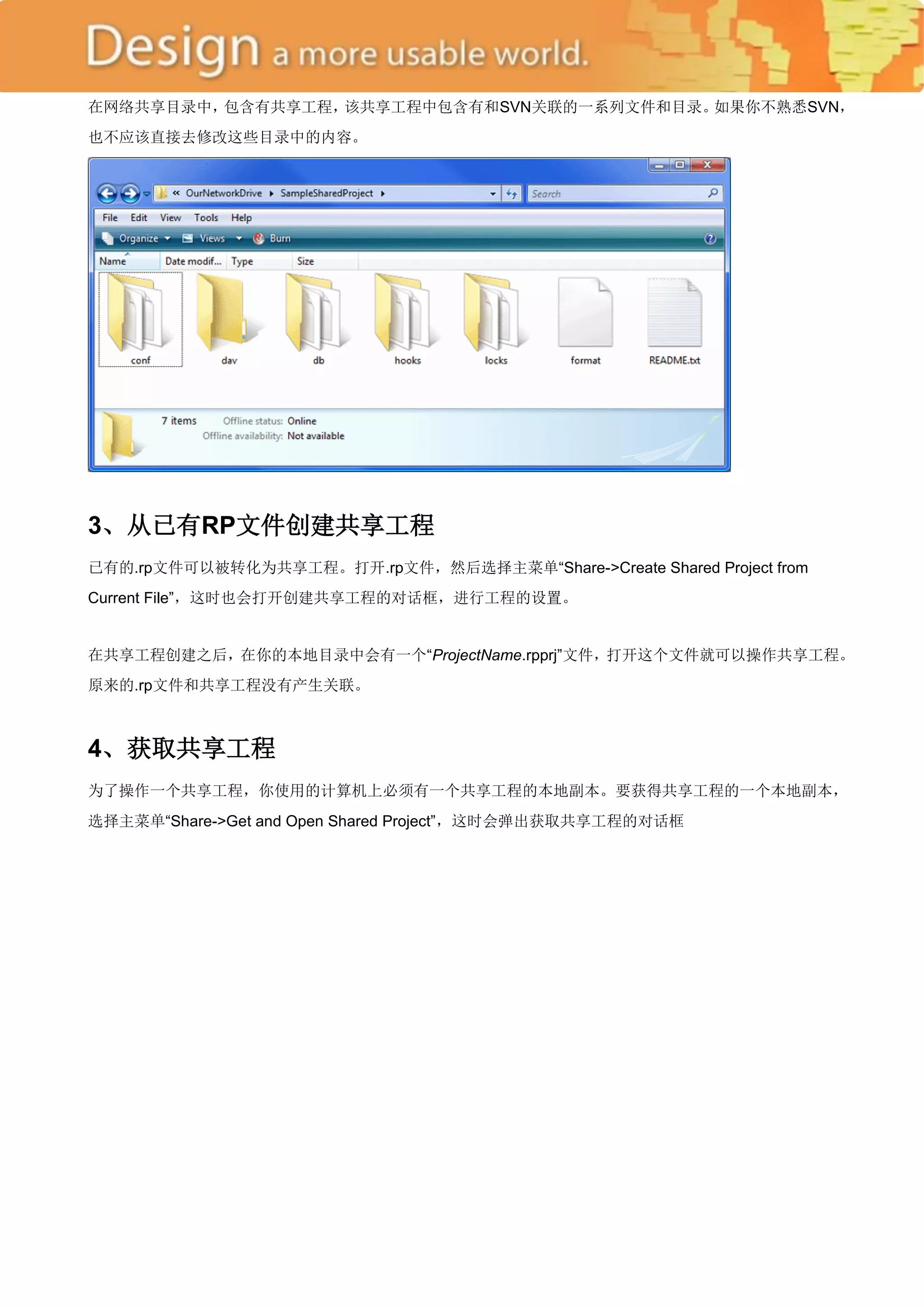 在网络共享目录中，包含有共享工程，该共享工程中包含有和SVN关联的一系列文件和目录。如果你不熟悉SVN，
也不应该直接去修改这些目录中的内容。




3、从已有RP文件创建共享工程
已有的.rp文件可以被转化为共享工程。打开.rp文件，然后选择主菜单―Share->Create Shared Project from
Current File‖，这时也会打开创建共享工程的对话框，进行工程的设置。


在共享工程创建之后，在你的本地目录中会有一个―ProjectName.rpprj‖文件，打开这个文件就可以操作共享工程。
原来的.rp文件和共享工程没有产生关联。



4、获取共享工程
为了操作一个共享工程，你使用的计算机上必须有一个共享工程的本地副本。要获得共享工程的一个本地副本，
选择主菜单―Share->Get and Open Shared Project‖，这时会弹出获取共享工程的对话框
 