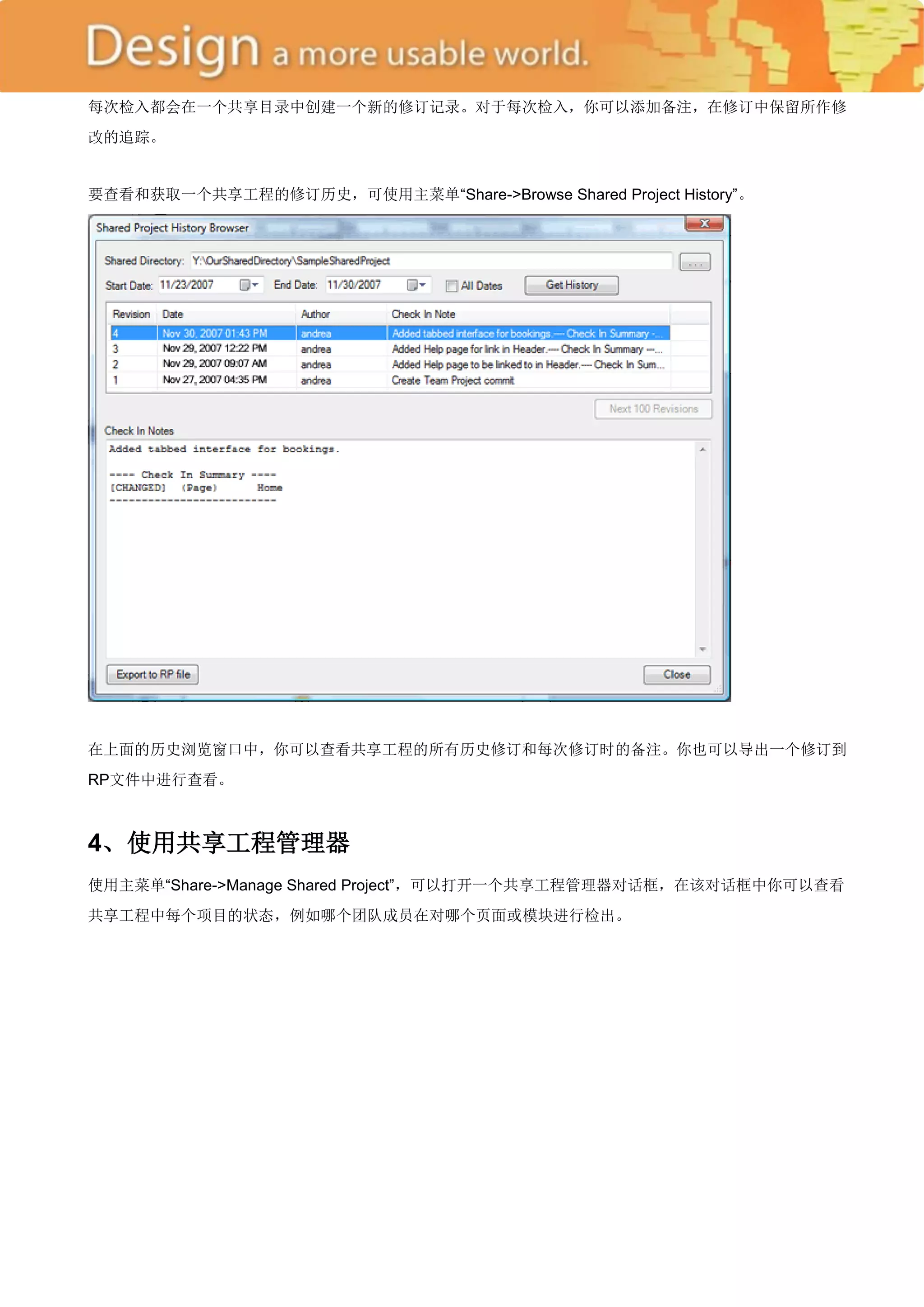 每次检入都会在一个共享目录中创建一个新的修订记录。对于每次检入，你可以添加备注，在修订中保留所作修
改的追踪。


要查看和获取一个共享工程的修订历史，可使用主菜单―Share->Browse Shared Project History‖。




在上面的历史浏览窗口中，你可以查看共享工程的所有历史修订和每次修订时的备注。你也可以导出一个修订到
RP文件中进行查看。



4、使用共享工程管理器
使用主菜单―Share->Manage Shared Project‖，可以打开一个共享工程管理器对话框，在该对话框中你可以查看
共享工程中每个项目的状态，例如哪个团队成员在对哪个页面或模块进行检出。
 