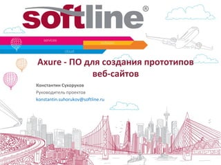 Axure - ПО для создания прототипов
             веб-сайтов
Константин Сухоруков
Руководитель проектов
konstantin.suhorukov@softline.ru
 