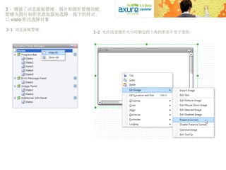 3 、增强了动态面板管理、图片和图形管理功能，
能够为图片和形状添加鼠标选择、按下的样式，
以 visio 形式选择对象
3-1 动态面板管理 ： 
3-2 允许改变图形大小时锁定四个角的形状不至于变形：
 