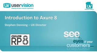 Introduction to Axure 8
Stephen Denning – UX Director
 