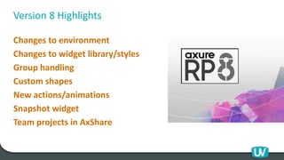 Version 8 Highlights
Changes to environment
Changes to widget library/styles
Group handling
Custom shapes
New actions/animations
Snapshot widget
Team projects in AxShare
 