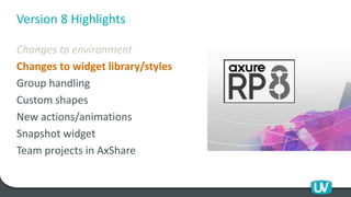 Version 8 Highlights
Changes to environment
Changes to widget library/styles
Group handling
Custom shapes
New actions/animations
Snapshot widget
Team projects in AxShare
 