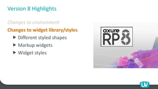Version 8 Highlights
Changes to environment
Changes to widget library/styles
 Different styled shapes
 Markup widgets
 Widget styles
 