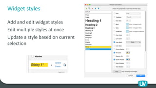 Widget styles
Add and edit widget styles
Edit multiple styles at once
Update a style based on current
selection
 