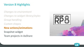Version 8 Highlights
Changes to environment
Changes to widget library/styles
Group handling
Custom shapes
New actions/animations
Snapshot widget
Team projects in AxShare
 