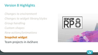 Version 8 Highlights
Changes to environment
Changes to widget library/styles
Group handling
Custom shapes
New actions/animations
Snapshot widget
Team projects in AxShare
 