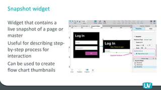 Snapshot widget
Widget that contains a
live snapshot of a page or
master
Useful for describing step-
by-step process for
interaction
Can be used to create
flow chart thumbnails
 