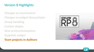 Version 8 Highlights
Changes to environment
Changes to widget library/styles
Group handling
Custom shapes
New actions/animations
Snapshot widget
Team projects in AxShare
 