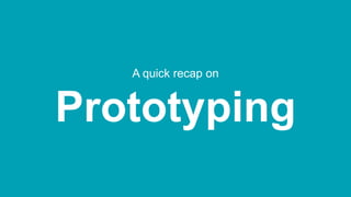 A quick recap on
Prototyping
 