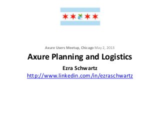 Axure Planning and Logistics
Axure Users Meetup, Chicago May 2, 2013
Ezra Schwartz
http://www.linkedin.com/in/ezraschwartz
 
