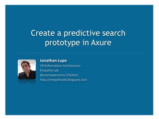 Create a predictive search prototype in Axure Jonathan Lupo VP/Information Architecture Empathy Lab @userexperience (Twitter) http://empathylab.blogspot.com 