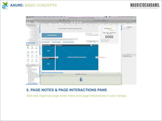 AXURE: BASIC CONCEPTS




                                            6
       6. PAGE NOTES & PAGE INTERACTIONS PANE
       Add and organize page level notes and page interactions in your design.
 