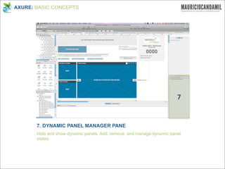 AXURE: BASIC CONCEPTS




                                                                        7


       7. DYNAMIC PANEL MANAGER PANE
       Hide and show dynamic panels. Add, remove, and manage dynamic panel
       states.
 