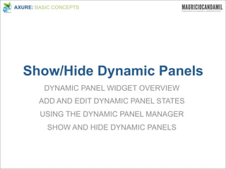AXURE: BASIC CONCEPTS




  Show/Hide Dynamic Panels
         DYNAMIC PANEL WIDGET OVERVIEW
        ADD AND EDIT DYNAMIC PANEL STATES
        USING THE DYNAMIC PANEL MANAGER
          SHOW AND HIDE DYNAMIC PANELS
 