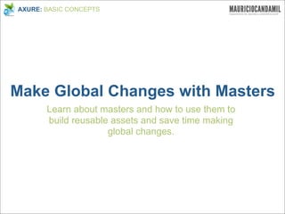 AXURE: BASIC CONCEPTS




Make Global Changes with Masters
       Learn about masters and how to use them to
       build reusable assets and save time making
                     global changes.
 
