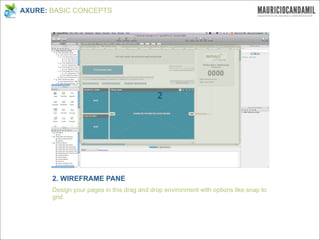 AXURE: BASIC CONCEPTS




                                            2




       2. WIREFRAME PANE
       Design your pages in this drag and drop environment with options like snap to
       grid.
 
