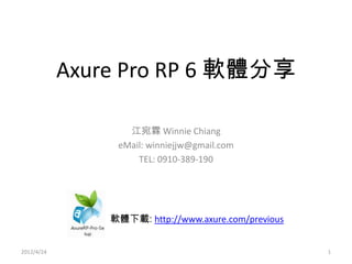 Axure Pro RP 6 軟體分享

                   江宛霖 Winnie Chiang
                 eMail: winniejjw@gmail.com
                     TEL: 0910-389-190




                軟體下載: http://www.axure.com/previous


2012/4/24                                             1
 