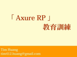 「 Axure RP 」
教育訓練
Tim Huang
tim412.huang@gmail.com
 