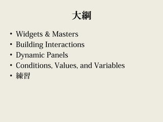 大綱
• Widgets & Masters
• Building Interactions
• Dynamic Panels
• Conditions, Values, and Variables
• 練習
 
