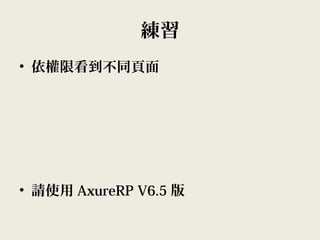 練習
• 依權限看到不同頁面
• 請使用 AxureRP V6.5 版
 