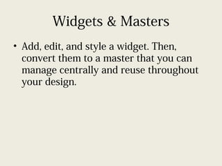 Widgets & Masters
• Add, edit, and style a widget. Then,
convert them to a master that you can
manage centrally and reuse throughout
your design.
 