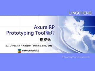 Axure RP
Prototyping Tool簡介
                   楊梭逸
2011/5/31於屏科大資管系「網際網路原理」課程
 