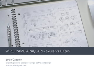 Sinan Özdemir
Digital Experience Designer | Sherpa Deﬁne and Design
sinanozdemir@gmail.com
WIREFRAME ARAÇLARI - axure vs UXpin
 