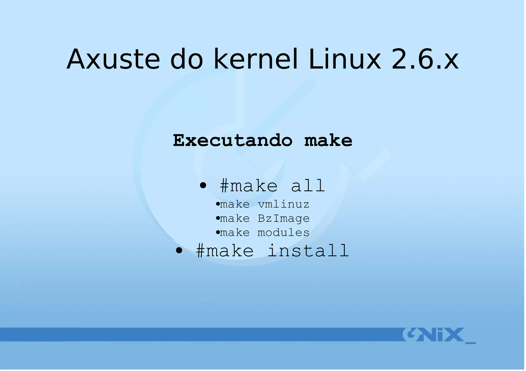Axuste do kernel Linux 2.6.x Executando make #make all make vmlinuz make BzImage make modules #make install 