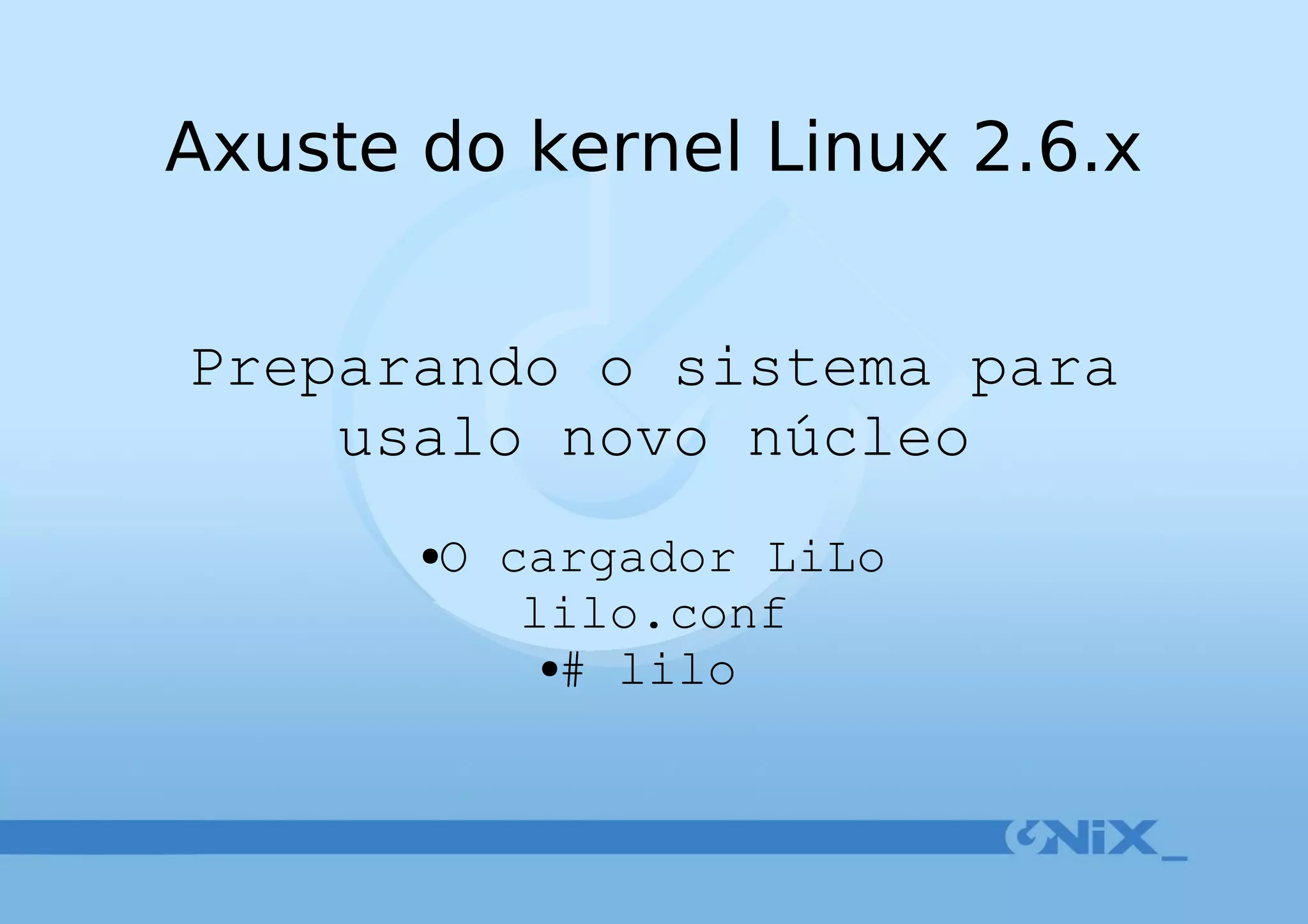 Axuste do kernel Linux 2.6.x Preparando o sistema para usalo novo núcleo O cargador LiLo lilo.conf # lilo  