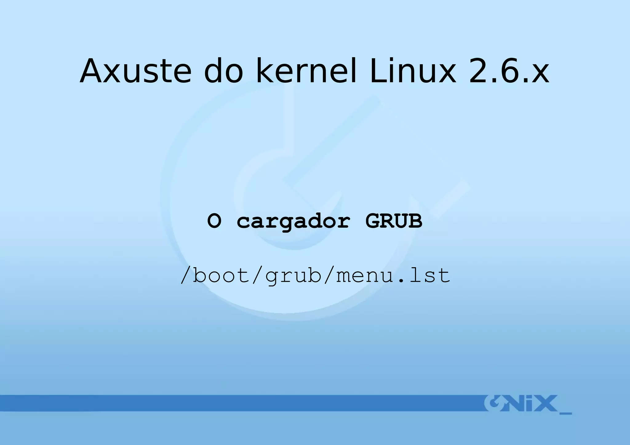 Axuste do kernel Linux 2.6.x O cargador GRUB /boot/grub/menu.lst 
