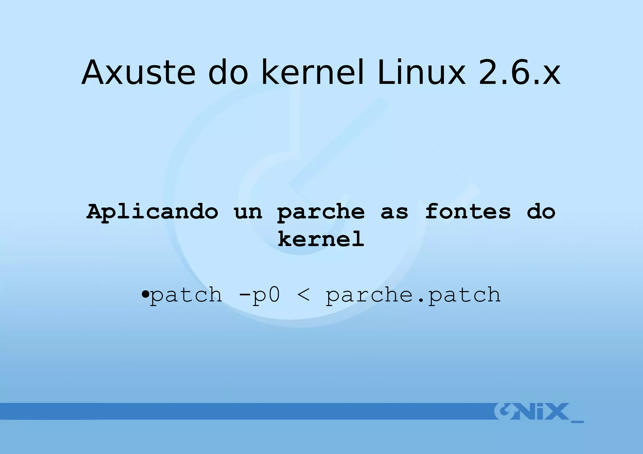 Axuste do kernel Linux 2.6.x Aplicando un parche as fontes do   kernel patch -p0 < parche.patch 