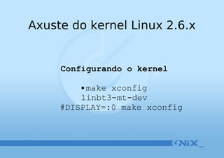 Axuste do kernel Linux 2.6.x Configurando o kernel make xconfig linbt3-mt-dev #DISPLAY=:0 make xconfig 
