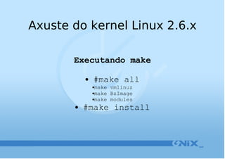 Axuste do kernel Linux 2.6.x Executando make #make all make vmlinuz make BzImage make modules #make install 