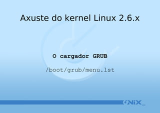 Axuste do kernel Linux 2.6.x O cargador GRUB /boot/grub/menu.lst 