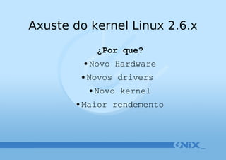 Axuste do kernel Linux 2.6.x ¿Por que? Novo Hardware Novos drivers  Novo kernel Maior rendemento 